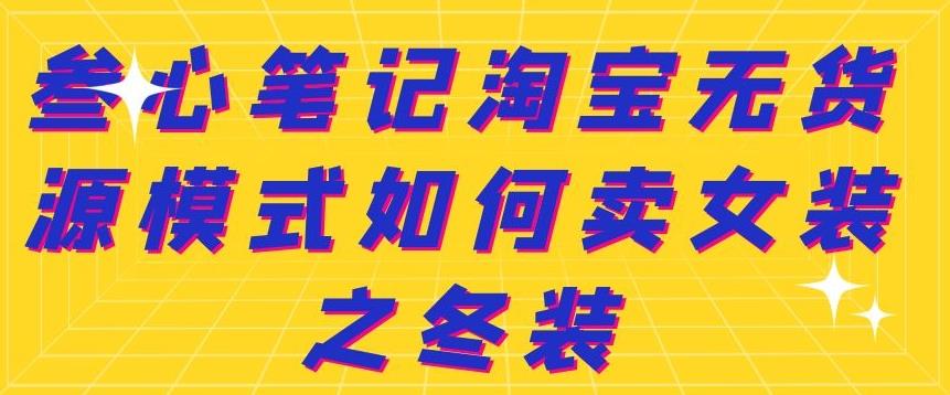 叁心笔记淘宝无货源模式如何卖女装之冬装-小二项目网