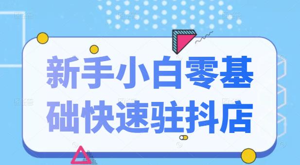 抖音小店新手小白零基础快速入驻抖店100%开通（全套11节课程）-小二项目网