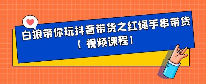 白狼带你玩抖音带货之红绳手串带货【视频课程】-小二项目网