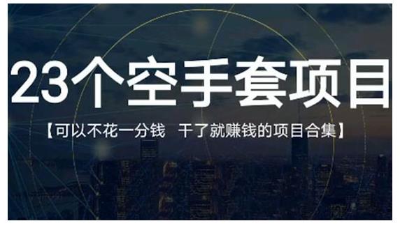 23个空手套项目大合集，0成本0投入，干了就赚钱纯空手套生意经-小二项目网