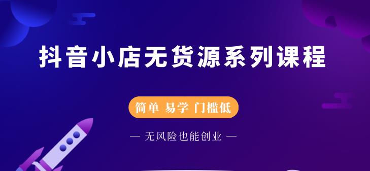 抖音小店无货源系列课程，简单，易学，门槛低-小二项目网