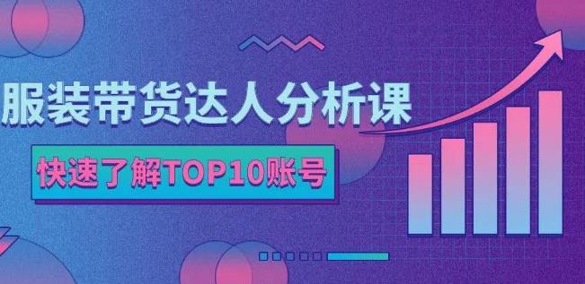 服装带货达人分析课：带你快速了解TOP10账号，玩转服装行业-小二项目网