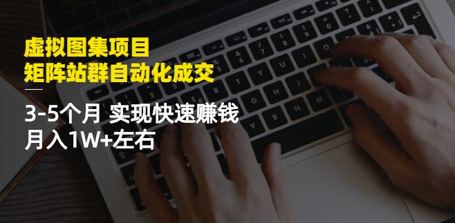 虚拟图集项目：矩阵站群自动化成交，3-5个月实现快速赚钱月入1W 左右-小二项目网