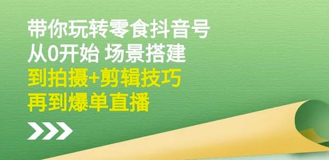 隋校长带你玩转抖音零食号：从0开始场景搭建，到拍摄 剪辑技巧，再到爆单直播-小二项目网