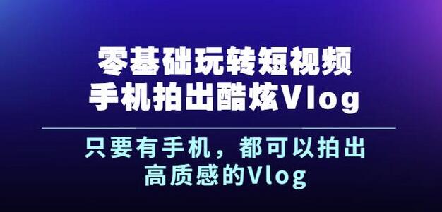 杨精坤零基础玩转短视频手机拍出酷炫Vlog，只要有手机就可以拍出高质感的Vlog-小二项目网