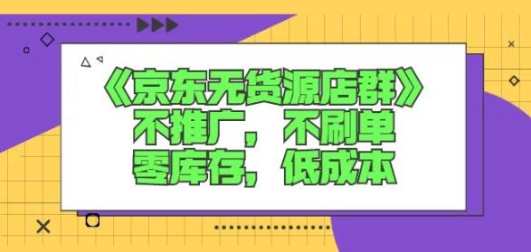 诺思星商学院京东无货源店群课：不推广，不刷单，零库存，低成本-小二项目网