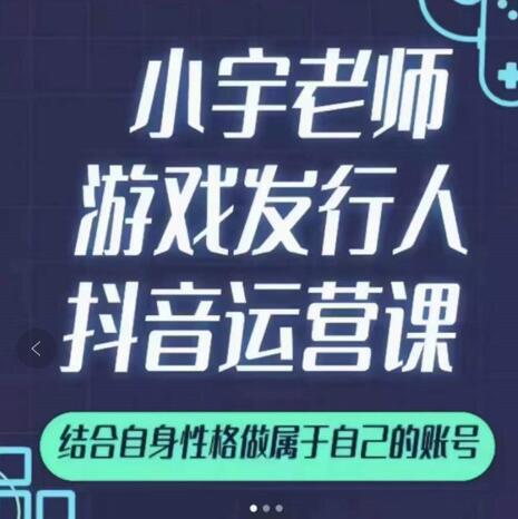 小宇老师游戏发行人实战课，非常适合想把抖音做个副业的人，或者2次创业的人-小二项目网