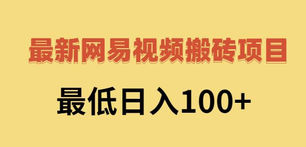 2022网易视频搬砖赚钱，日收益120（视频教程 文档）-小二项目网