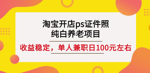 淘宝开店ps证件照，纯白养老项目，单人兼职稳定日100元(教程 软件 素材)-小二项目网