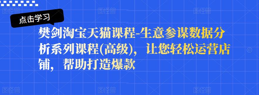 樊剑淘宝天猫课程-生意参谋数据分析系列课程(高级)，让您轻松运营店铺，帮助打造爆款-小二项目网