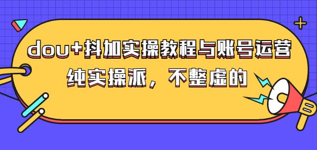 (大兵哥数据流运营)dou 抖加实操教程与账号运营：纯实操派，不整虚的-小二项目网