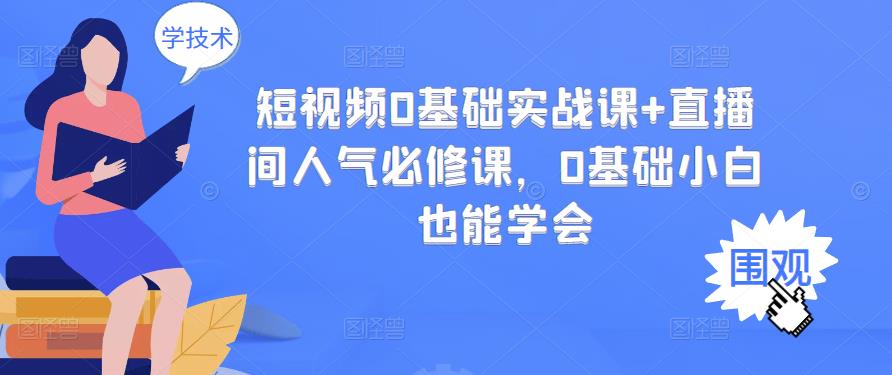 短视频0基础实战课 直播间人气必修课，0基础小白也能学会-小二项目网