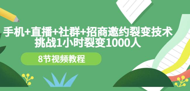 手机 直播 社群 招商邀约裂变技术：挑战1小时裂变1000人（8节视频教程）-小二项目网