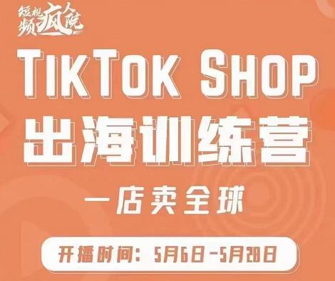 疯人院:TikTok Shop出海训练营（一店卖全球)，出海抢占全球新流量-小二项目网