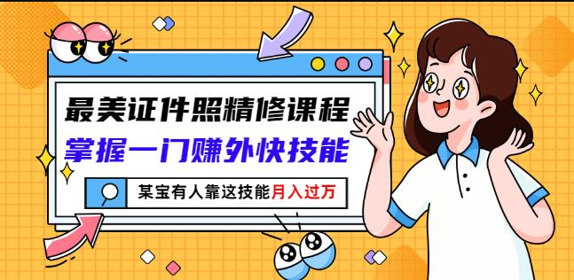 最美证件照精修课程：掌握一门赚外快技能，某宝有人靠这技能月入过万-小二项目网