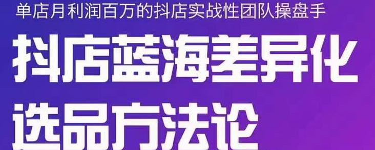 小卒抖店终极蓝海差异化选品方法论，全面介绍抖店无货源选品的所有方法-小二项目网