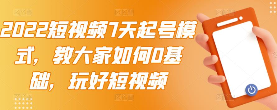 2022短视频7天起号模式，教大家如何0基础，玩好短视频-小二项目网