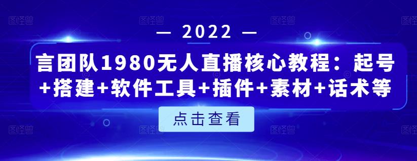 言团队1980无人直播核心教程：起号 搭建 软件工具 插件 素材 话术等等-小二项目网