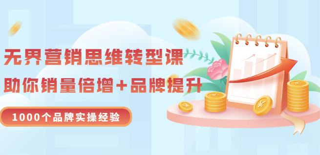 无界营销思维转型课：1000个品牌实操经验，助你销量倍增（20节视频）-小二项目网