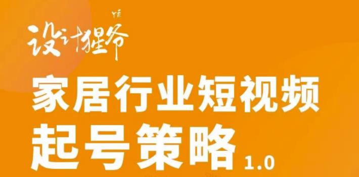 家居行业短视频起号策略，家居行业非主流短视频策略课价值4980元-小二项目网