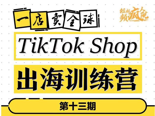 TikTokShop出海训练营（第十三期），打开全球流量新思维，出海抢占全球新流量，一店卖全球-小二项目网