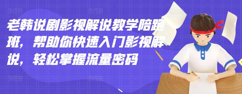 老韩说剧影视解说教学陪跑班，帮助你快速入门影视解说，轻松掌握流量密码-小二项目网