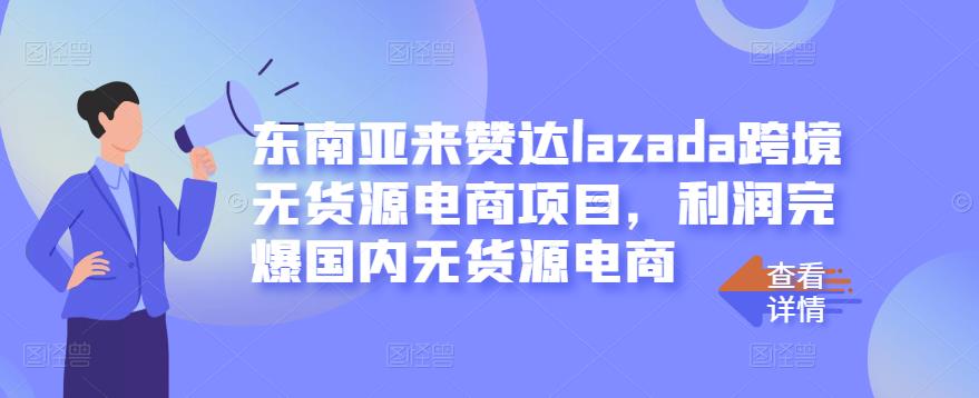 东南亚来赞达lazada跨境无货源电商项目，利润完爆国内无货源电商-小二项目网