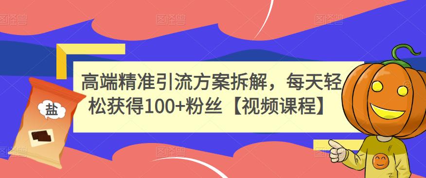 高端精准引流方案拆解，每天轻松获得100 粉丝【视频课程】-小二项目网