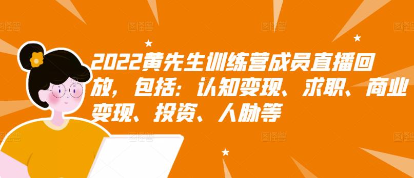 2022黄先生训练营成员直播回放，包括：认知变现、求职、商业变现、投资、人脉等-小二项目网