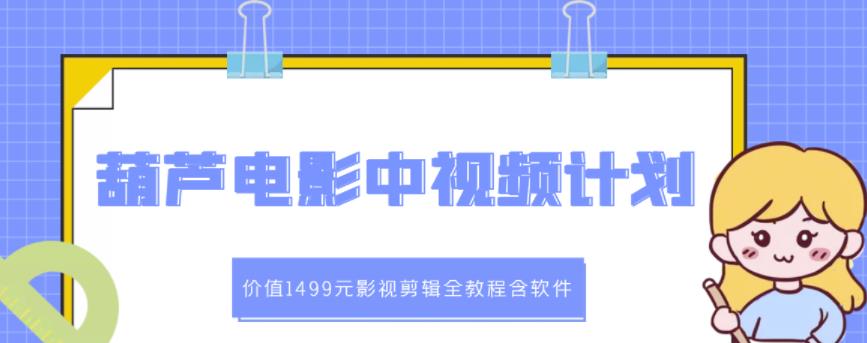 葫芦电影中视频解说教学：价值1499元影视剪辑全教程含软件-小二项目网