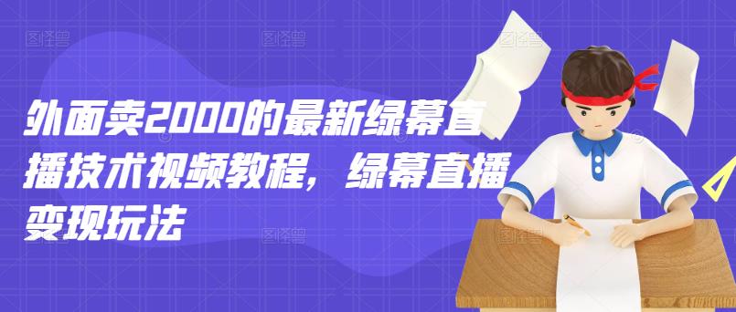 外面卖2000的最新绿幕直播技术视频教程，绿幕直播变现玩法-小二项目网