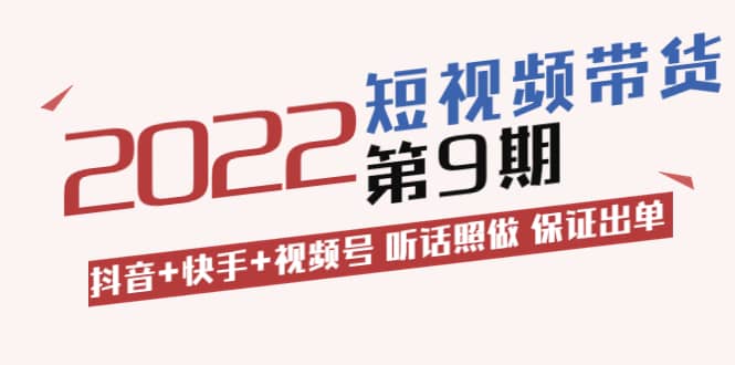 短视频带货第9期：抖音 快手 视频号 听话照做 保证出单（价值3299元)-小二项目网