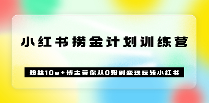 《小红书捞金计划训练营》粉丝10w 博主带你从0粉到变现玩转小红书（72节课)-小二项目网