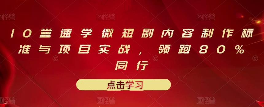 10堂速学微短剧内容制作标准与项目实战，领跑80%同行-小二项目网