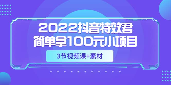 2022抖音特效君简单拿100元小项目，可深耕赚更多（3节视频课 素材）-小二项目网