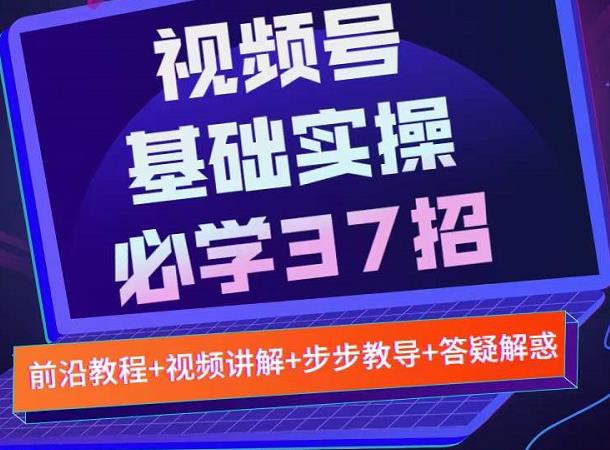 视频号实战基础必学37招，每个步骤都有具体操作流程，简单易懂好操作-小二项目网