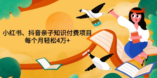 重磅发布小红书、抖音亲子知识付费项目，每个月轻松4万 （价值888元）-小二项目网