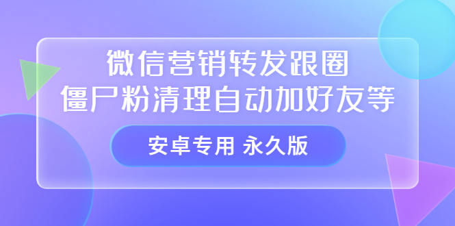 【安卓专用】微信营销转发跟圈僵尸粉清理自动加好友等【永久版】-小二项目网