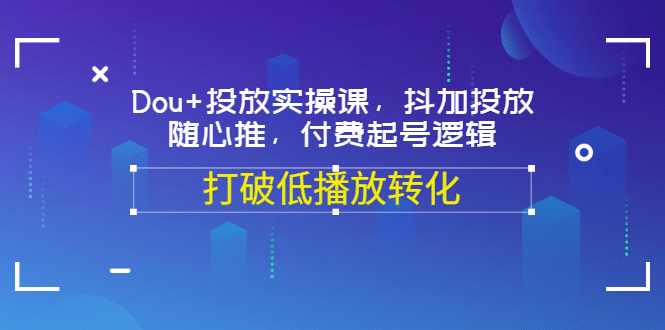 Dou 投放实操课，抖加投放，随心推，付费起号逻辑，打破低播放转化-小二项目网