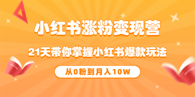 《小红书涨粉变现营》21天带你掌握小红书爆款玩法 从0粉到月入10W-小二项目网