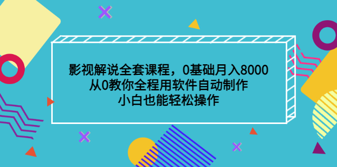 影视解说全套课程，0基础月入8000，从0教你全程用软件自动制作，有手就行-小二项目网