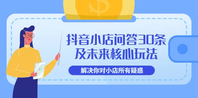 抖音小店问答30条及未来核心玩法，解决你对小店所有疑惑【3节视频课】-小二项目网