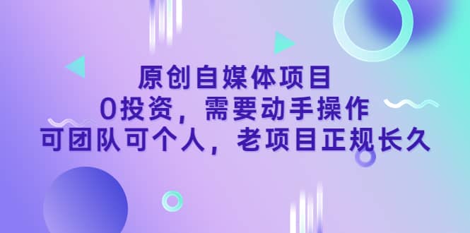 原创自媒体项目，0投资，需要动手操作，可团队可个人，老项目正规长久-小二项目网