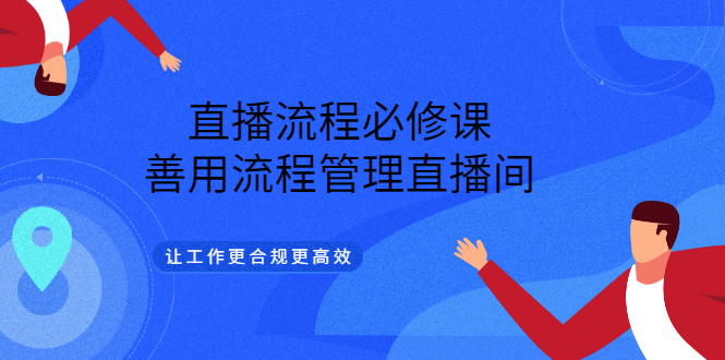 直播流程必修课，善用流程管理直播间，让工作更合规更高效-小二项目网