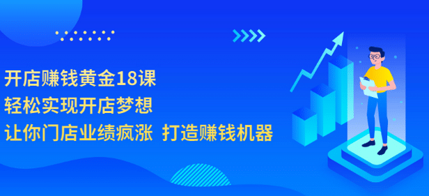 开店赚钱黄金18课，轻松实现开店梦想，让你门店业绩疯涨 打造赚钱机器-小二项目网