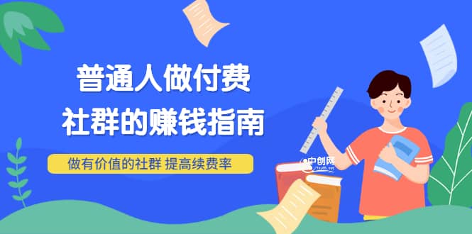 男儿国付费文章《普通人做付费社群的赚钱指南》做有价值的社群，提高续费率-小二项目网