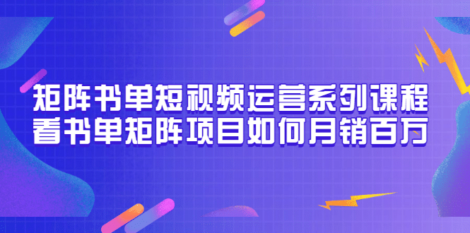 矩阵书单短视频运营系列课程，看书单矩阵项目如何月销百万（20节视频课）-小二项目网