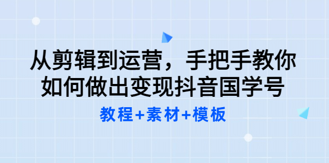 从剪辑到运营，手把手教你如何做出变现抖音国学号（教程 素材 模板-小二项目网