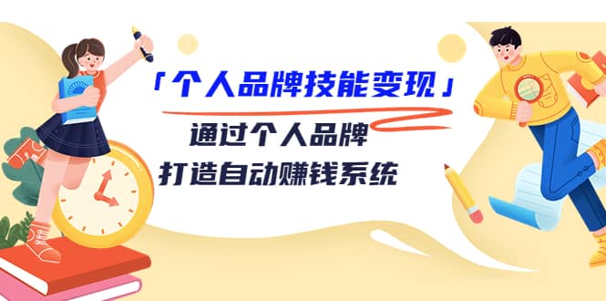 「个人品牌技能变现」通过个人品牌-打造自动赚钱系统（29节视频课程）-小二项目网