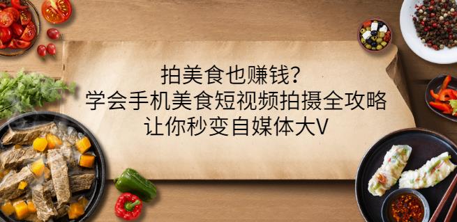 拍美食也赚钱？学会手机美食短视频拍摄全攻略，让你秒变自媒体大V-小二项目网